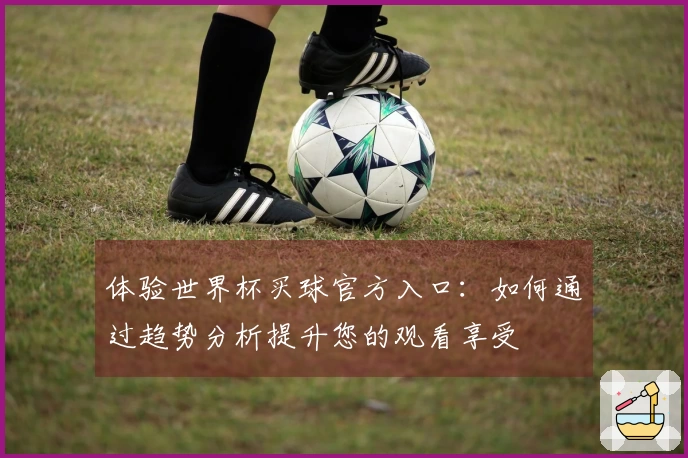 体验世界杯买球官方入口：如何通过趋势分析提升您的观看享受