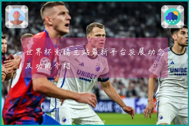 世界杯竞猜主站最新平台发展动态及功能介绍