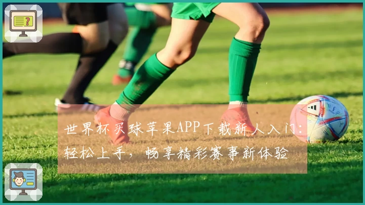 世界杯买球苹果APP下载新人入门：轻松上手，畅享精彩赛事新体验