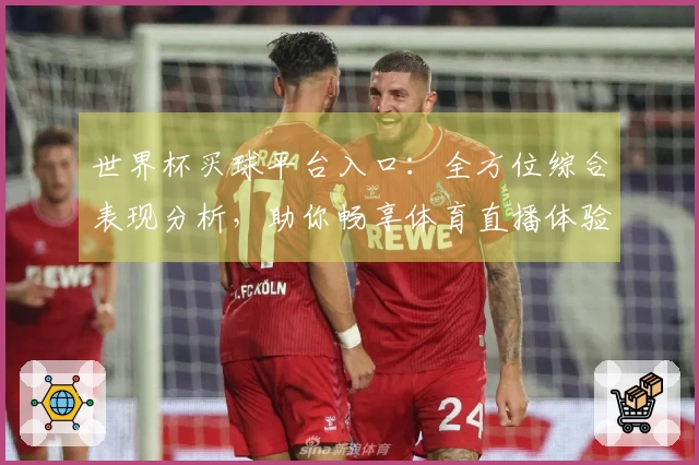 世界杯买球平台入口：全方位综合表现分析，助你畅享体育直播体验