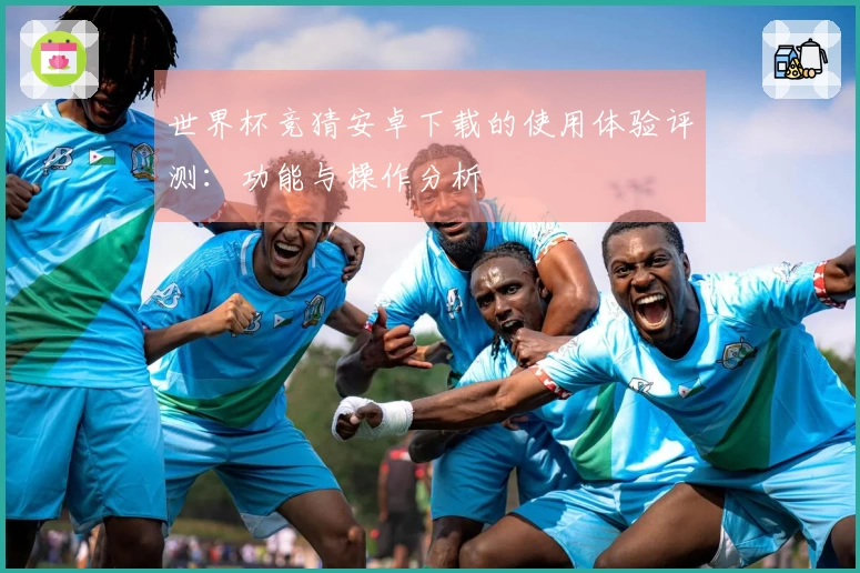 世界杯竞猜安卓下载的使用体验评测：功能与操作分析