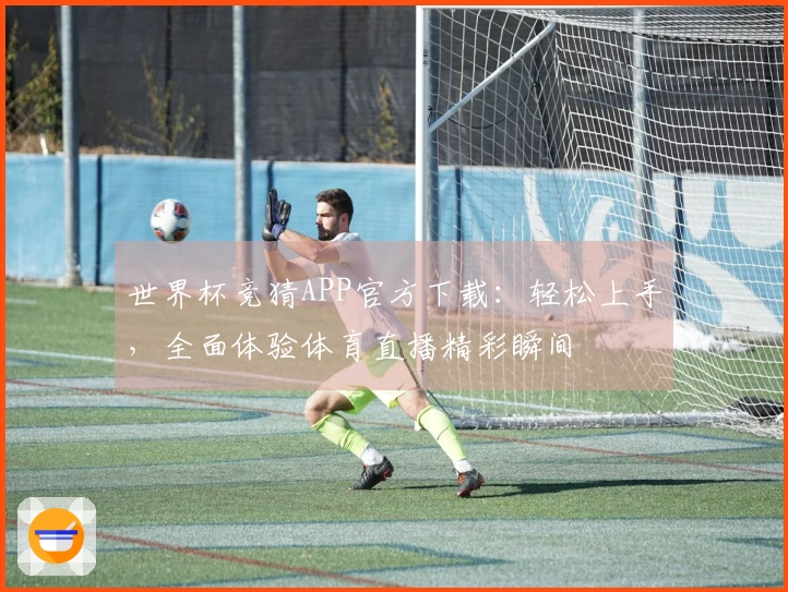 世界杯竞猜APP官方下载：轻松上手，全面体验体育直播精彩瞬间
