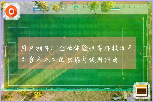 用户测评:全面体验世界杯投注平台官方入口的功能与使用指南