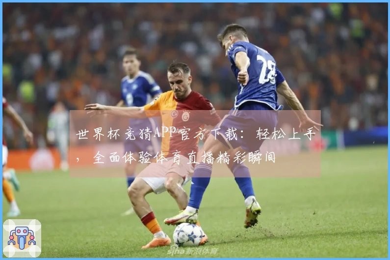 世界杯竞猜APP官方下载：轻松上手，全面体验体育直播精彩瞬间